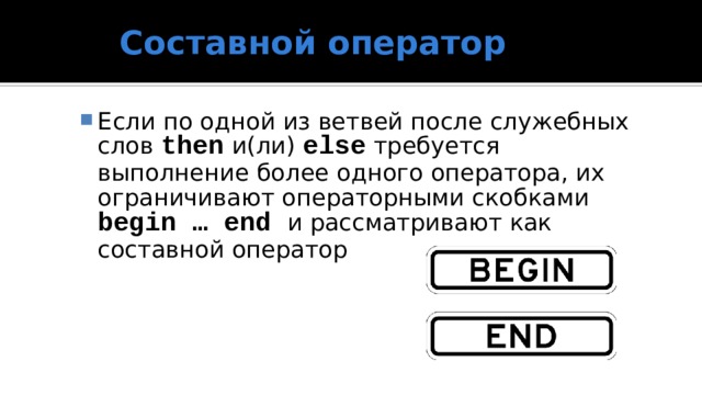 Составной оператор Если по одной из ветвей после служебных слов then и(ли) else требуется выполнение более одного оператора, их ограничивают операторными скобками begin … end и рассматривают как составной оператор  