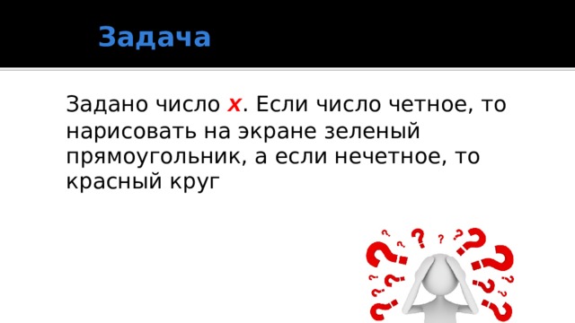 Задача Задано число x . Если число четное, то нарисовать на экране зеленый прямоугольник, а если нечетное, то красный круг 