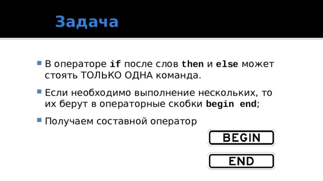 Задача В операторе if после слов then и else может стоять ТОЛЬКО ОДНА команда. Если необходимо выполнение нескольких, то их берут в операторные скобки begin end ; Получаем составной оператор  