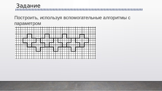 Задание  Построить, используя вспомогательные алгоритмы с параметром 
