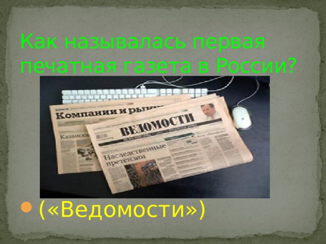 Как называлась первая печатная газета в России? («Ведомости») 
