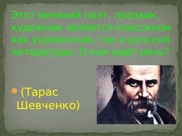 Этот великий поэт, прозаик, художник является классиком как украинской, так и русской литературы. О ком идёт речь? (Тарас Шевченко) 