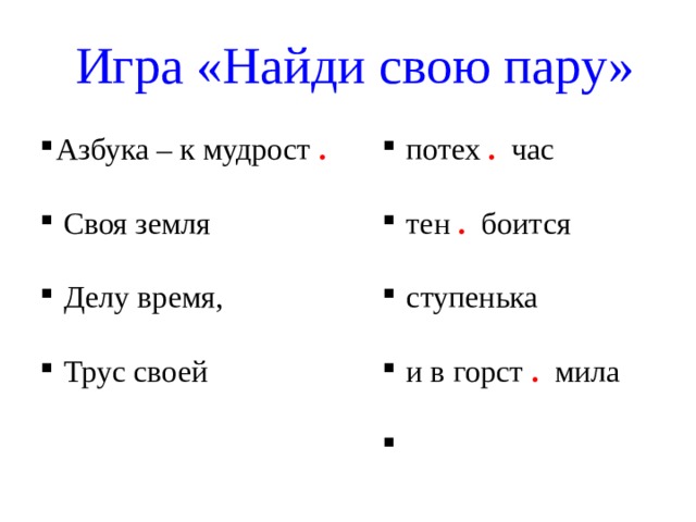 Игра «Найди свою пару» Азбука – к мудрост .  Своя земля  Делу время,  Трус своей     потех .  час  тен . боится  ступенька  и в горст . мила 