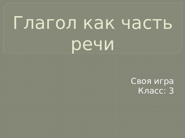 Глагол как часть речи Своя игра Класс: 3 