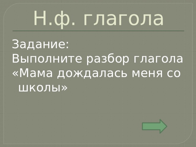 Н.ф. глагола Задание: Выполните разбор глагола «Мама дождалась меня со школы» 
