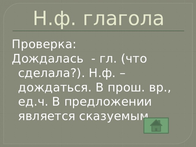 Н.ф. глагола Проверка: Дождалась - гл. (что сделала?). Н.ф. – дождаться. В прош. вр., ед.ч. В предложении является сказуемым. 