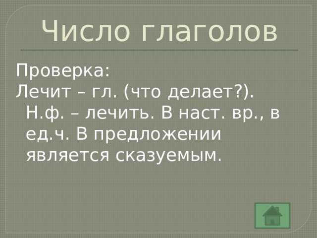 Число глаголов Проверка: Лечит – гл. (что делает?). Н.ф. – лечить. В наст. вр., в ед.ч. В предложении является сказуемым. 