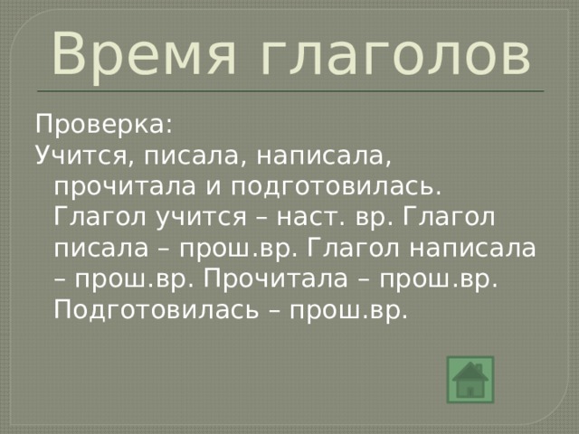 Время глаголов Проверка: Учится, писала, написала, прочитала и подготовилась. Глагол учится – наст. вр. Глагол писала – прош.вр. Глагол написала – прош.вр. Прочитала – прош.вр. Подготовилась – прош.вр. 