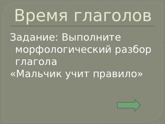 Время глаголов Задание: Выполните морфологический разбор глагола «Мальчик учит правило» 