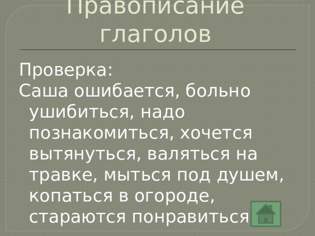 Правописание глаголов Проверка: Саша ошибается, больно ушибиться, надо познакомиться, хочется вытянуться, валяться на травке, мыться под душем, копаться в огороде, стараются понравиться. 
