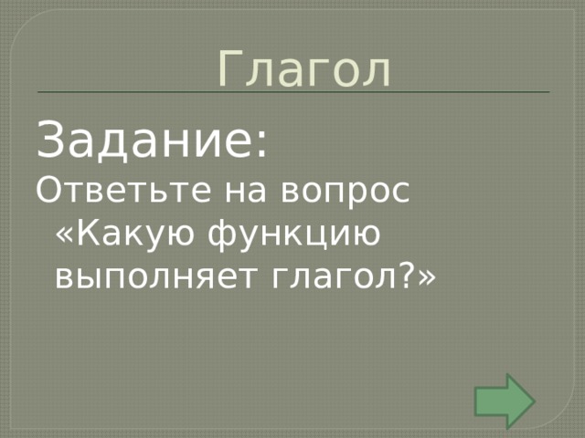 Глагол Задание: Ответьте на вопрос «Какую функцию выполняет глагол?» 