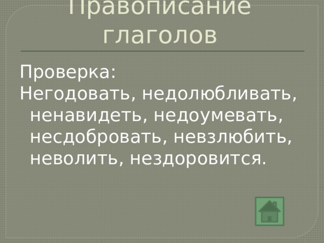 Правописание глаголов Проверка: Негодовать, недолюбливать, ненавидеть, недоумевать, несдобровать, невзлюбить, неволить, нездоровится. 
