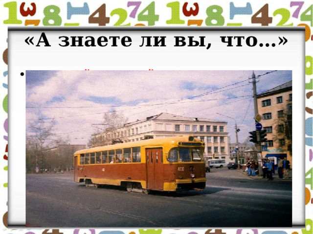 «А знаете ли вы, что…»  Первый трамвай в Архангельске появился в 1916 году.  