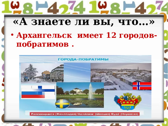 «А знаете ли вы, что…» Архангельск имеет 12 городов-побратимов . 