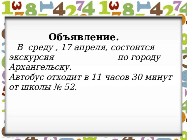      Объявление.    В среду , 17 апреля, состоится экскурсия по городу Архангельску. Автобус отходит в 11 часов 30 минут от школы № 52. 