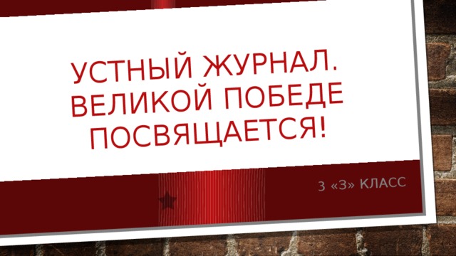 Устный журнал.  Великой Победе посвящается! 3 «З» класс 