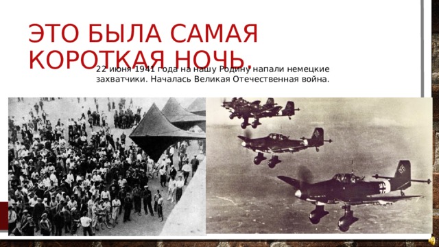 Это была самая короткая ночь. 22 июня 1941 года на нашу Родину напали немецкие захватчики. Началась Великая Отечественная война. 