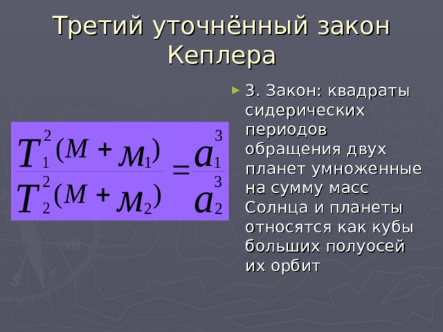 Третий уточнённый закон Кеплера 3. Закон: квадраты сидерических периодов обращения двух планет умноженные на сумму масс Солнца и планеты относятся как кубы больших полуосей их орбит 
