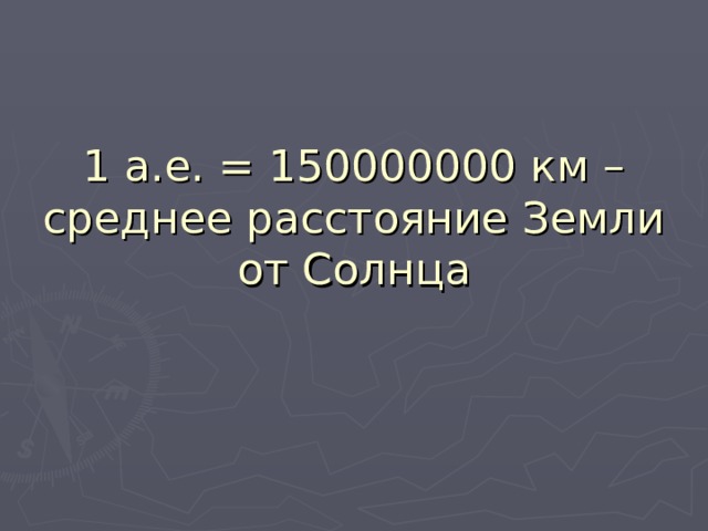 1 а.е. = 150000000 км – среднее расстояние Земли от Солнца 