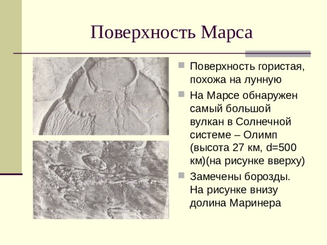 Поверхность гористая, похожа на лунную На Марсе обнаружен самый большой вулкан в Солнечной системе – Олимп (высота 27 км, d= 500 км)(на рисунке вверху) Замечены борозды. На рисунке внизу долина Маринера 
