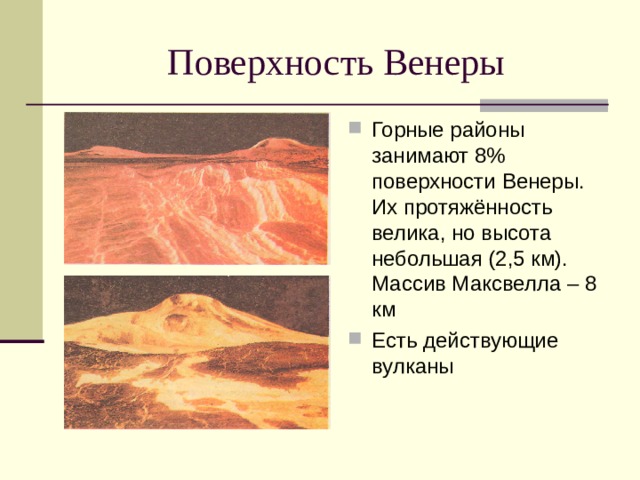 Горные районы занимают 8% поверхности Венеры. Их протяжённость велика, но высота небольшая (2,5 км). Массив Максвелла – 8 км Есть действующие вулканы  