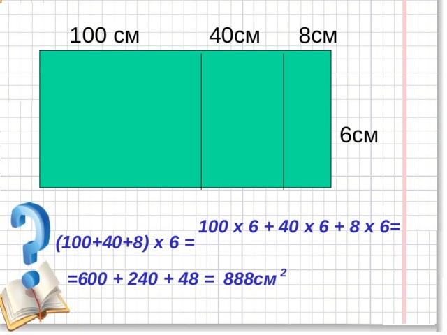  100 см 40см 8см  6см   100 х 6 + 40 х 6 + 8 х 6=   (100+40+8) х 6 =    =600 + 240 + 48 =   888см   2   