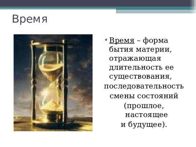 Время Время – форма бытия материи, отражающая длительность ее существования, последовательность смены состояний (прошлое, настоящее и будущее). 