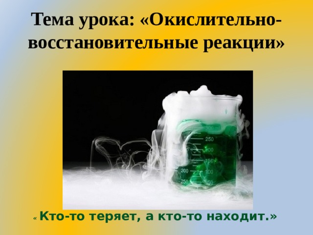 Тема урока: «Окислительно-восстановительные реакции» « Кто-то теряет, а кто-то находит.» 