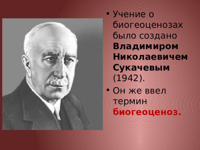 Учение о биогеоценозах было создано Владимиром Николаевичем Сукачевым (1942). Он же ввел термин биогеоценоз. 