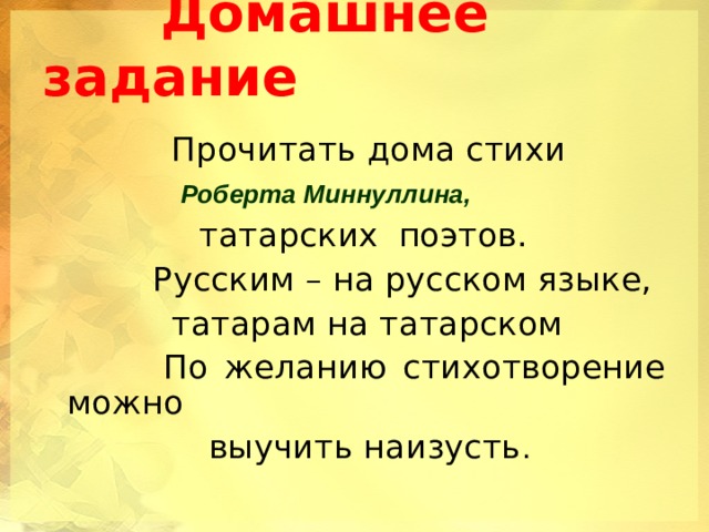  Домашнее задание  Прочитать дома стихи  Роберта Миннуллина,  татарских  поэтов.  Русским – на русском языке,  татарам на татарском  По желанию стихотворение можно   выучить наизусть . 