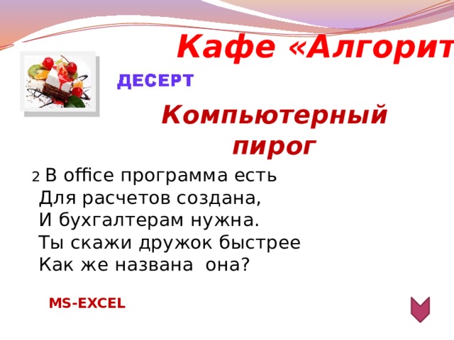 Кафе «Алгоритм» Компьютерный пирог  2 В office программа есть  Для расчетов создана,  И бухгалтерам нужна.  Ты скажи дружок быстрее  Как же названа  она?   MS-EXCEL