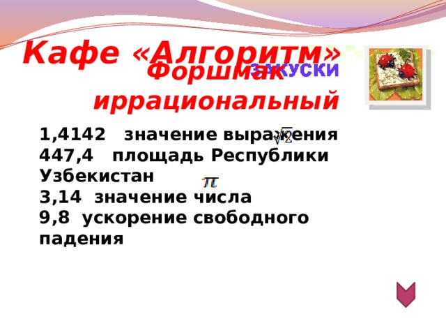 Кафе «Алгоритм» Форшмак иррациональный  1,4142 значение выражения 447,4 площадь Республики Узбекистан 3,14 значение числа 9,8 ускорение свободного падения