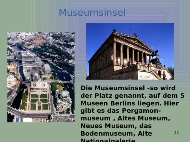 Museumsinsel Die Museumsinsel -so wird der Platz genannt, auf dem 5 Museen Berlins liegen. Hier gibt es das Pergamon-museum , Altes Museum, Neues Museum, das Bodenmuseum, Alte Nationalgalerie.  