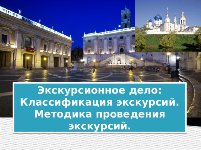 Экскурсионное дело: Классификация экскурсий. Методика проведения экскурсий. 
