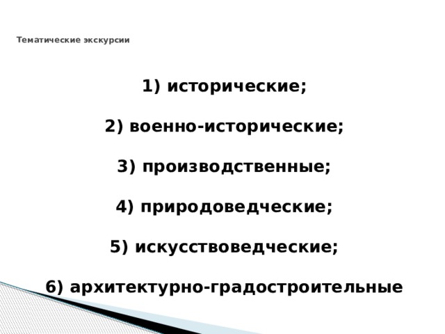   Тематические экскурсии    1) исторические;   2) военно-исторические;   3) производственные;   4) природоведческие;   5) искусствоведческие;   6) архитектурно-градостроительные 