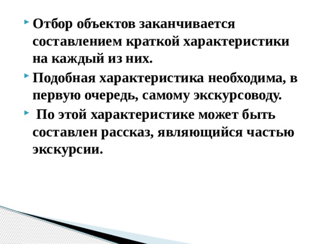 Отбор объектов заканчивается составлением краткой характеристики на каждый из них. Подобная характеристика необходима, в первую очередь, самому экскурсоводу.  По этой характеристике может быть составлен рассказ, являющийся частью экскурсии.   