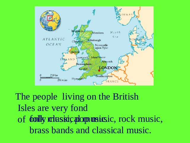 The people living on the British  Isles are very fond  of only classical music. folk music, pop music, rock music, brass bands and classical music.