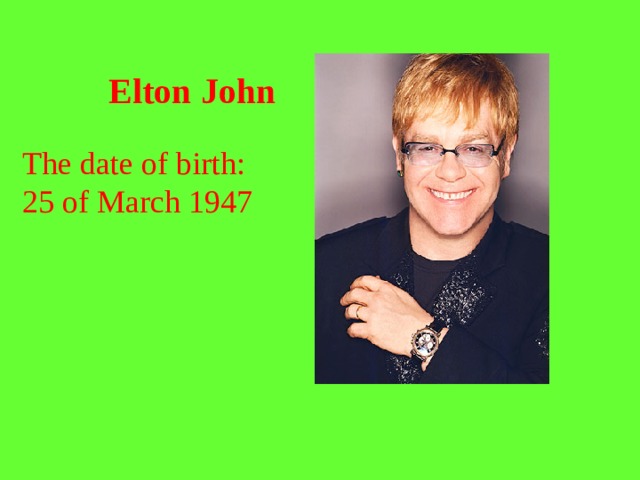 Elton  John  The date of birth: 25 of March 1947