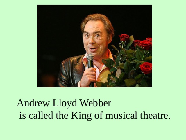 Andrew Lloyd Webber  is called the King of musical theatre.