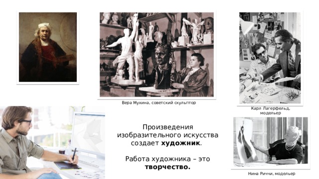 Вера Мухина, советский скульптор Карл Лагерфельд, модельер Произведения изобразительного искусства создает художник . Работа художника – это творчество.  Нина Риччи, модельер 