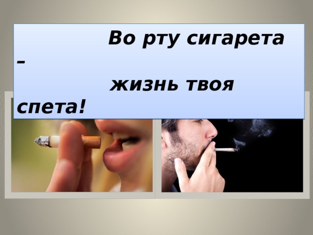  Во рту сигарета –  жизнь твоя спета! 