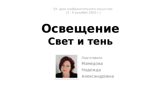 XII урок изобразительного искусства  (3 - 9 декабря 2020 г.)   Освещение  Свет и тень Подготовила Мамедова Надежда Александровна 