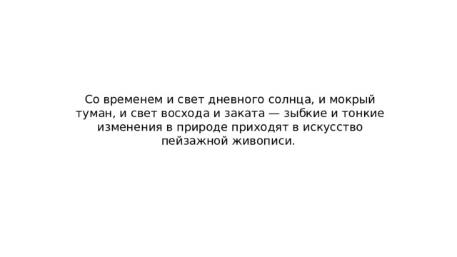 Со временем и свет дневного солнца, и мокрый туман, и свет восхода и заката — зыбкие и тонкие изменения в природе приходят в искусство пейзажной живописи. 