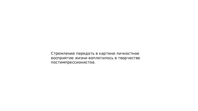 Стремление передать в картине личностное восприятие жизни воплотилось в творчестве постимпрессионистов. 