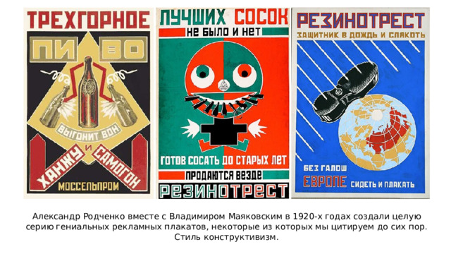 Александр Родченко вместе с Владимиром Маяковским в 1920-х годах создали целую серию гениальных рекламных плакатов, некоторые из которых мы цитируем до сих пор. Стиль конструктивизм. 