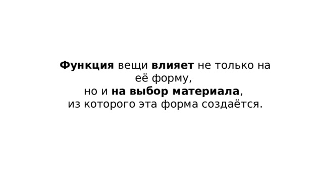 Функция вещи влияет не только на её форму, но и на  выбор материала , из которого эта форма создаётся. 