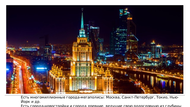 Есть многомиллионные города-мегаполисы: Москва, Санкт-Петербург, Токио, Нью-Йорк и др. Есть города-новостройки и города древние, ведущие свою родословную из глубины веков. 