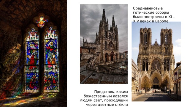 Средневековые готические соборы были построены в XI – XIV веках в Европе. Представь, каким божественным казался людям свет, проходящий через цветные стёкла витражей! 