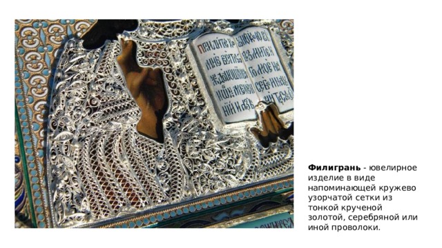 Филигрань - ювелирное изделие в виде напоминающей кружево узорчатой сетки из тонкой крученой золотой, серебряной или иной проволоки. 