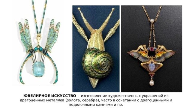 ЮВЕЛИРНОЕ ИСКУССТВО - изготовление художественных украшений из драгоценных металлов (золота, серебра), часто в сочетании с драгоценными и поделочными камнями и пр. 